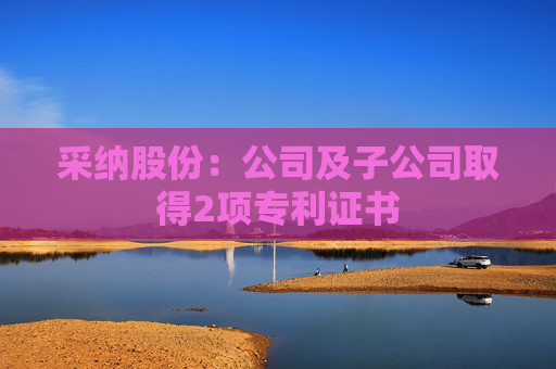 采纳股份:公司及子公司取得2项专利证书