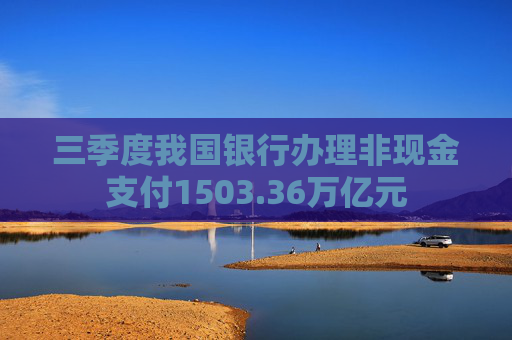 三季度我国银行办理非现金支付1503.36万亿元