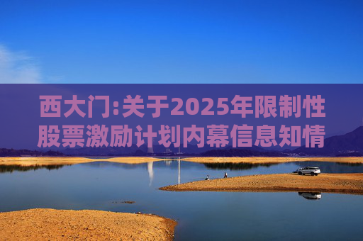 西大门:关于2025年限制性股票激励计划内幕信息知情人买卖公司股票情况的自查报告