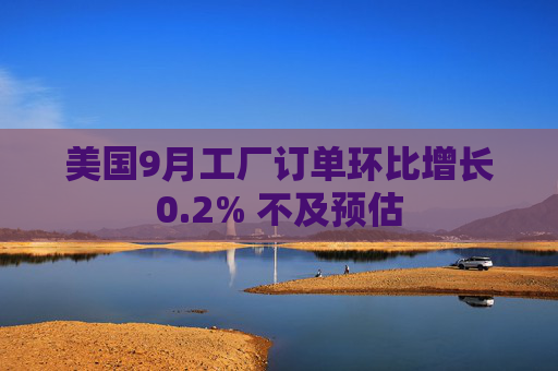 美国9月工厂订单环比增长0.2% 不及预估