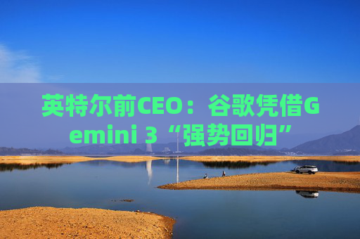 英特尔前CEO：谷歌凭借Gemini 3“强势回归”