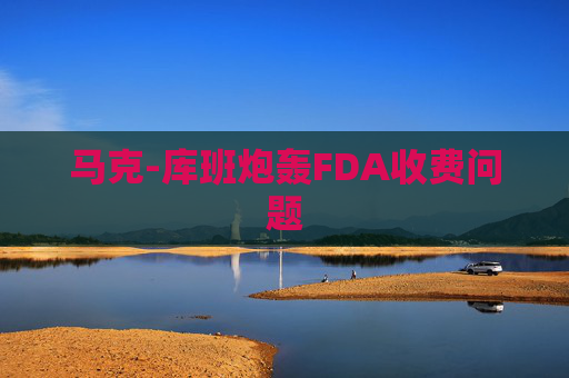 马克-库班炮轰FDA收费问题