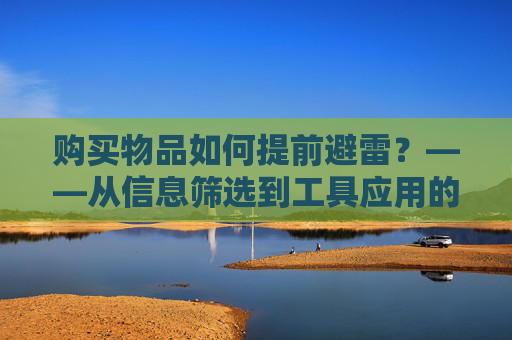购买物品如何提前避雷？——从信息筛选到工具应用的实战指南