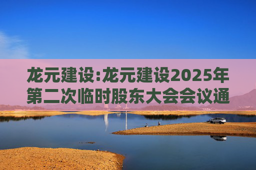龙元建设:龙元建设2025年第二次临时股东大会会议通知