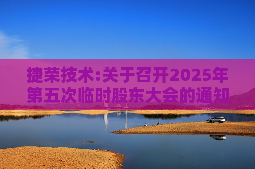 捷荣技术:关于召开2025年第五次临时股东大会的通知