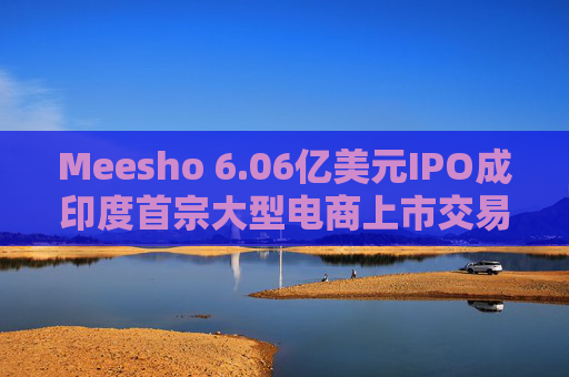Meesho 6.06亿美元IPO成印度首宗大型电商上市交易