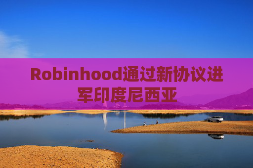 Robinhood通过新协议进军印度尼西亚