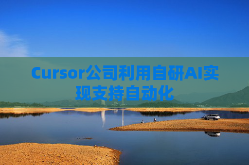Cursor公司利用自研AI实现支持自动化