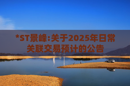 *ST景峰:关于2025年日常关联交易预计的公告