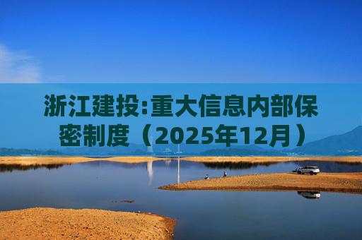 浙江建投:重大信息内部保密制度(2025年12月)