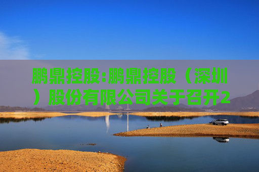 鹏鼎控股:鹏鼎控股（深圳）股份有限公司关于召开2024年年度股东会的通知