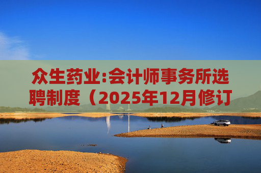 众生药业:会计师事务所选聘制度(2025年12月修订)