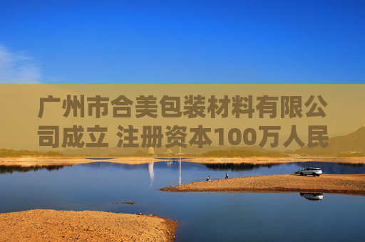 广州市合美包装材料有限公司成立 注册资本100万人民币