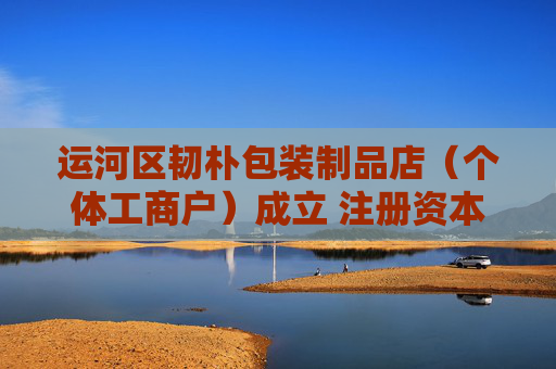 运河区韧朴包装制品店(个体工商户)成立 注册资本1万人民币