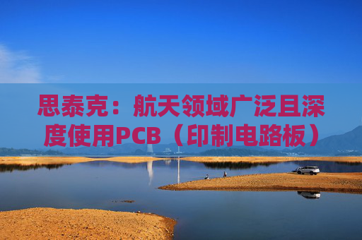 思泰克:航天领域广泛且深度使用PCB(印制电路板)