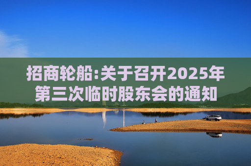 招商轮船:关于召开2025年第三次临时股东会的通知