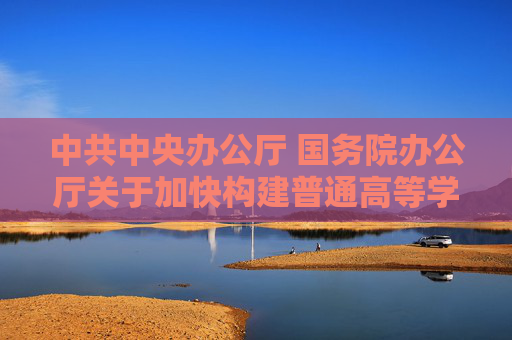 中共中央办公厅 国务院办公厅关于加快构建普通高等学校毕业生高质量就业服务体系的意见