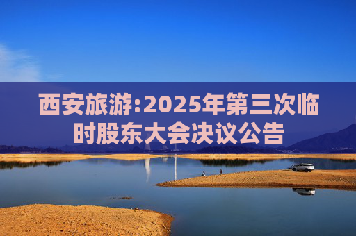 西安旅游:2025年第三次临时股东大会决议公告