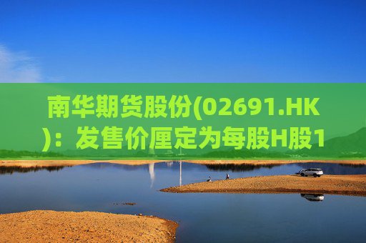 南华期货股份(02691.HK)：发售价厘定为每股H股12.00港元  第1张