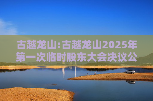 古越龙山:古越龙山2025年第一次临时股东大会决议公告