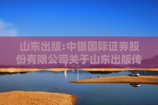 山东出版:中银国际证券股份有限公司关于山东出版传媒股份有限公司使用部分闲置募集资金进行现金管理的核查意见