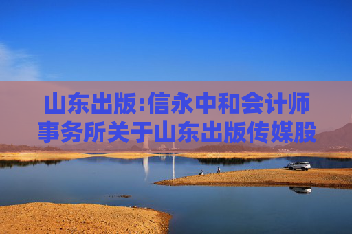 山东出版:信永中和会计师事务所关于山东出版传媒股份有限公司2024年度募集资金存放与实际使用情况鉴证报告  第1张