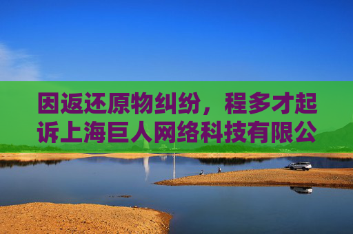 因返还原物纠纷，程多才起诉上海巨人网络科技有限公司等