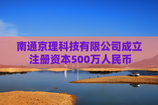 南通京理科技有限公司成立 注册资本500万人民币  第1张
