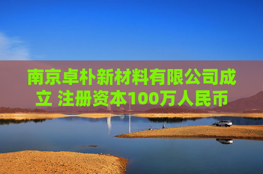 南京卓朴新材料有限公司成立 注册资本100万人民币