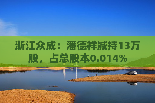 浙江众成：潘德祥减持13万股，占总股本0.014%