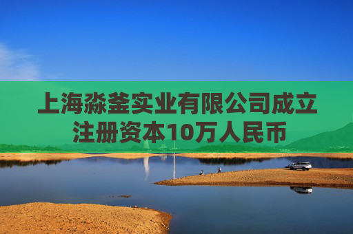 上海淼釜实业有限公司成立 注册资本10万人民币