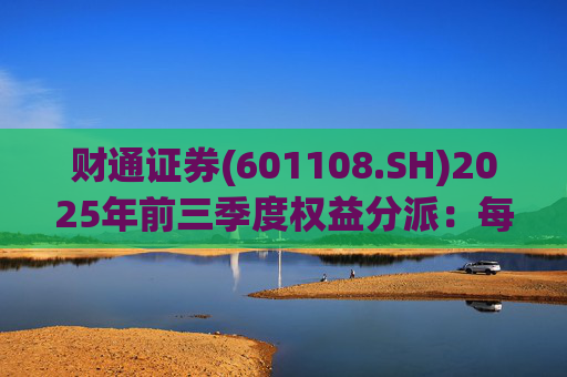 财通证券(601108.SH)2025年前三季度权益分派：每股派利0.06元