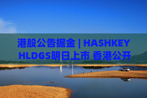 港股公告掘金 | HASHKEY HLDGS明日上市 香港公开发售获393.71倍认购  第1张