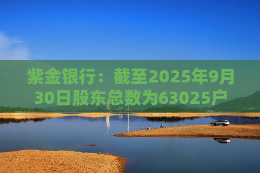 紫金银行：截至2025年9月30日股东总数为63025户  第1张