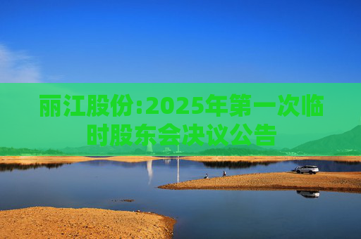 丽江股份:2025年第一次临时股东会决议公告