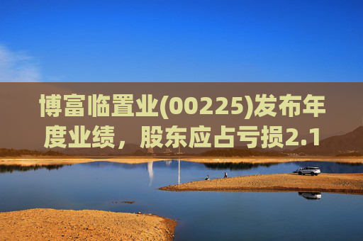 博富临置业(00225)发布年度业绩，股东应占亏损2.16亿港元 同比减少63.88%