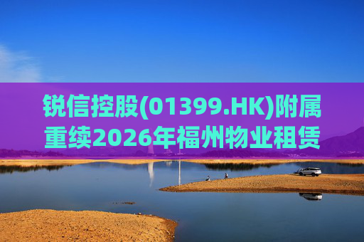 锐信控股(01399.HK)附属重续2026年福州物业租赁协议