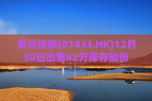常达控股(01433.HK)12月30日出售62万库存股份