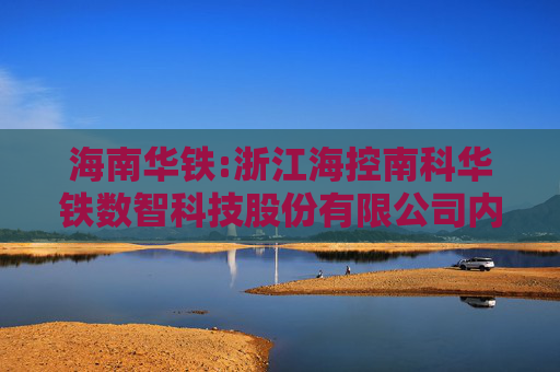 海南华铁:浙江海控南科华铁数智科技股份有限公司内部审计制度