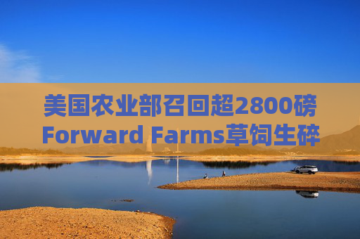 美国农业部召回超2800磅Forward Farms草饲生碎牛肉