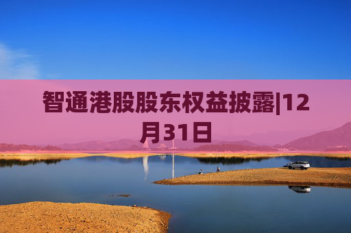 智通港股股东权益披露|12月31日