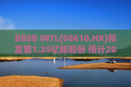 BBSB INTL(08610.HK)拟发售1.25亿股股份 预计2026年1月13日上市