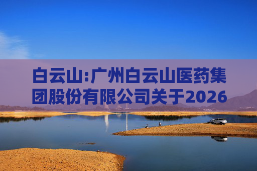 白云山:广州白云山医药集团股份有限公司关于2026年度日常关联交易预计的公告