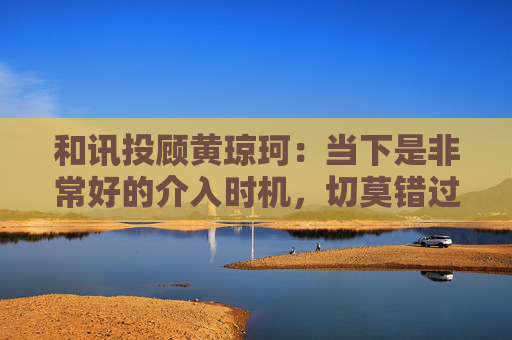和讯投顾黄琼珂：当下是非常好的介入时机，切莫错过这一波春季行情