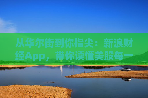 从华尔街到你指尖：新浪财经App，带你读懂美股每一次波动