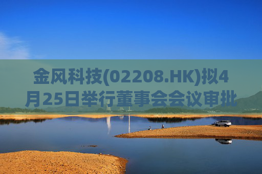 金风科技(02208.HK)拟4月25日举行董事会会议审批一季度业绩