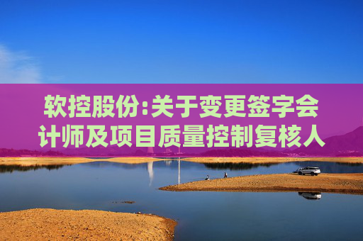 软控股份:关于变更签字会计师及项目质量控制复核人的公告