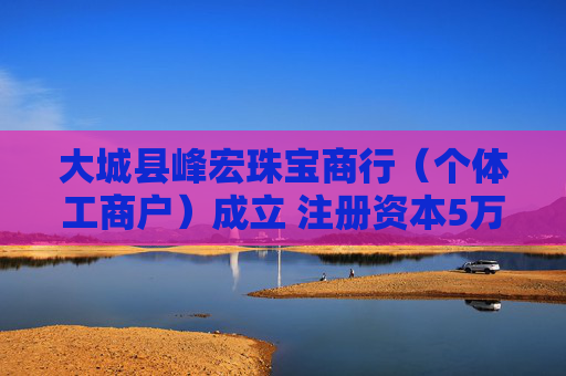 大城县峰宏珠宝商行（个体工商户）成立 注册资本5万人民币