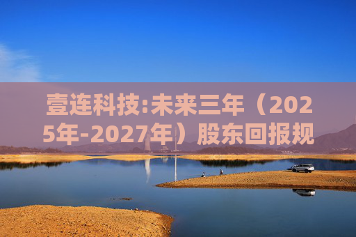 壹连科技:未来三年（2025年-2027年）股东回报规划  第1张