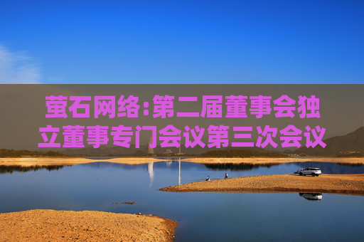 萤石网络:第二届董事会独立董事专门会议第三次会议决议